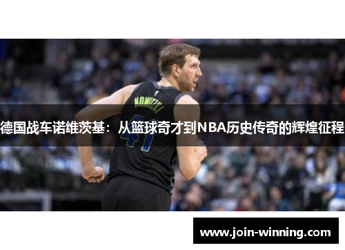 德国战车诺维茨基：从篮球奇才到NBA历史传奇的辉煌征程