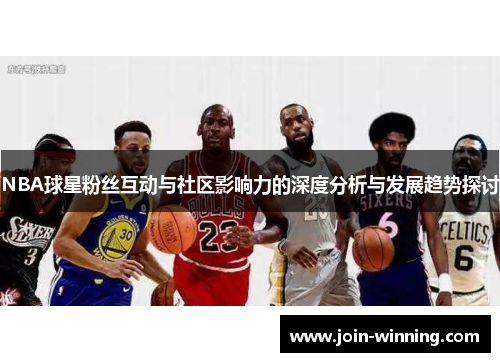 NBA球星粉丝互动与社区影响力的深度分析与发展趋势探讨