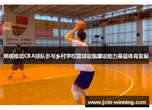 姚明推动CBA球队参与乡村学校篮球设施建设助力基层体育发展