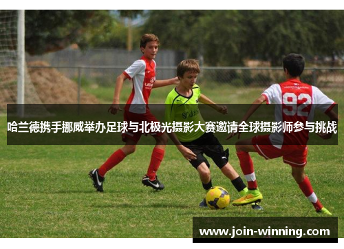 哈兰德携手挪威举办足球与北极光摄影大赛邀请全球摄影师参与挑战