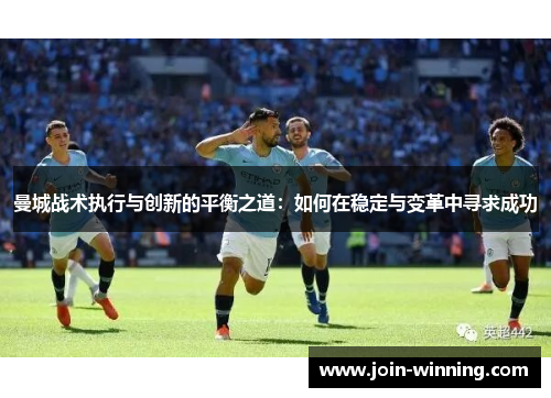 曼城战术执行与创新的平衡之道：如何在稳定与变革中寻求成功
