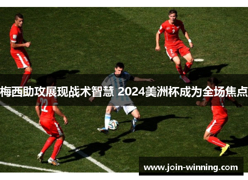 梅西助攻展现战术智慧 2024美洲杯成为全场焦点