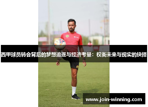西甲球员转会背后的梦想追逐与经济考量：权衡未来与现实的抉择