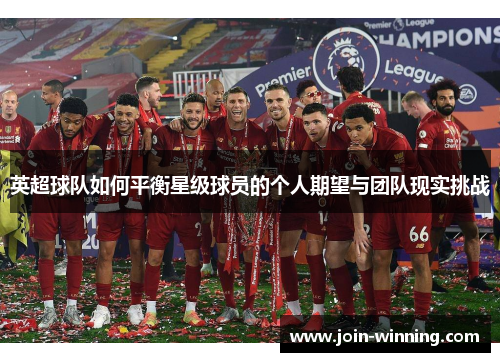 英超球队如何平衡星级球员的个人期望与团队现实挑战