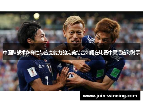 中国队战术多样性与应变能力的完美结合如何在比赛中灵活应对对手