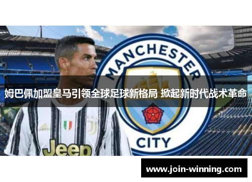 姆巴佩加盟皇马引领全球足球新格局 掀起新时代战术革命