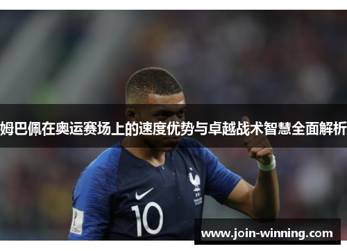 姆巴佩在奥运赛场上的速度优势与卓越战术智慧全面解析