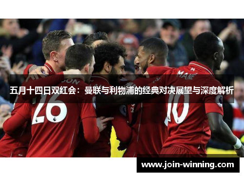 五月十四日双红会：曼联与利物浦的经典对决展望与深度解析