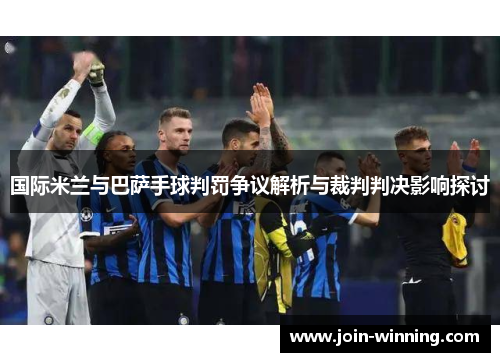 国际米兰与巴萨手球判罚争议解析与裁判判决影响探讨