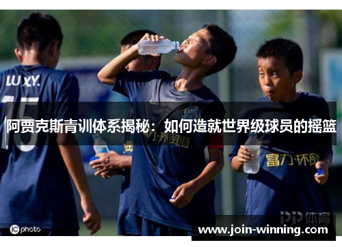 阿贾克斯青训体系揭秘：如何造就世界级球员的摇篮