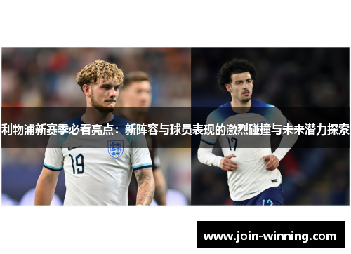 利物浦新赛季必看亮点：新阵容与球员表现的激烈碰撞与未来潜力探索