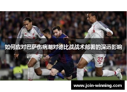 如何应对巴萨伤病潮对德比战战术部署的深远影响