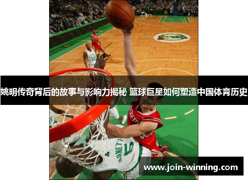 姚明传奇背后的故事与影响力揭秘 篮球巨星如何塑造中国体育历史