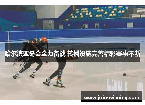 哈尔滨亚冬会全力备战 转播设施完善精彩赛事不断