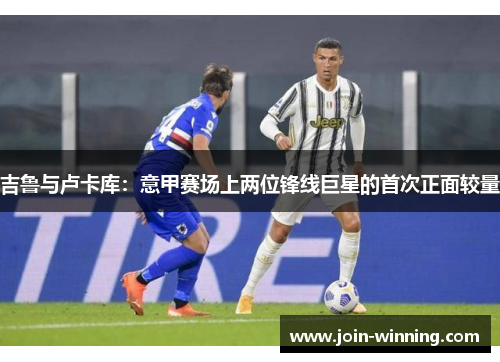 吉鲁与卢卡库：意甲赛场上两位锋线巨星的首次正面较量