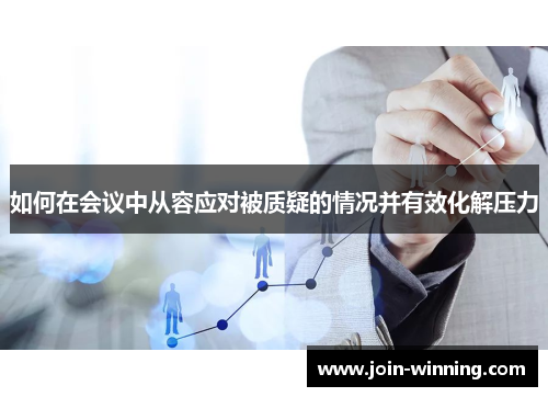 如何在会议中从容应对被质疑的情况并有效化解压力