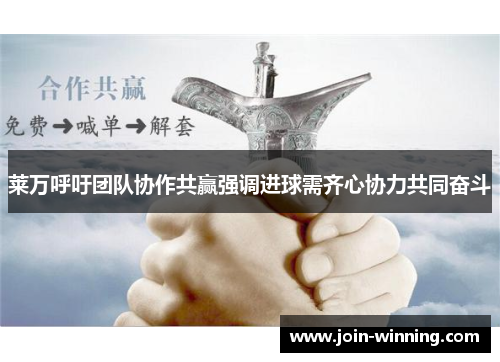 莱万呼吁团队协作共赢强调进球需齐心协力共同奋斗