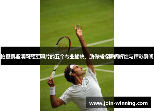 拍摄凯斯澳网冠军照片的五个专业秘诀，助你捕捉瞬间辉煌与精彩瞬间
