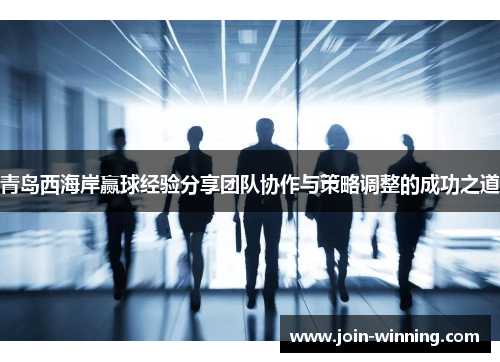 青岛西海岸赢球经验分享团队协作与策略调整的成功之道
