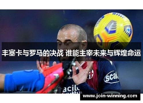 丰塞卡与罗马的决战 谁能主宰未来与辉煌命运