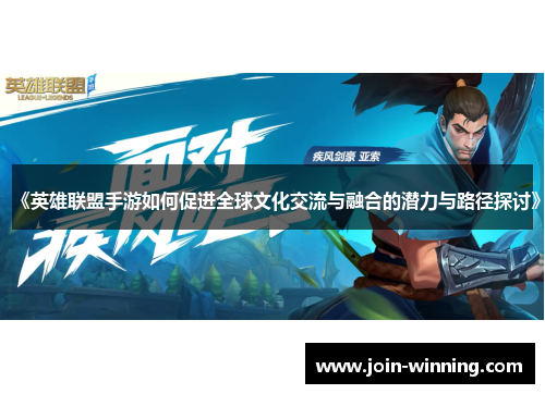 《英雄联盟手游如何促进全球文化交流与融合的潜力与路径探讨》