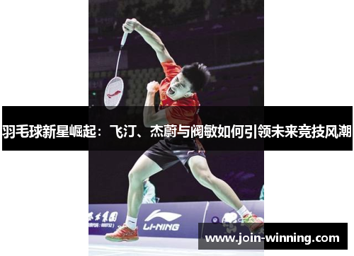 羽毛球新星崛起：飞汀、杰蔚与阀敏如何引领未来竞技风潮