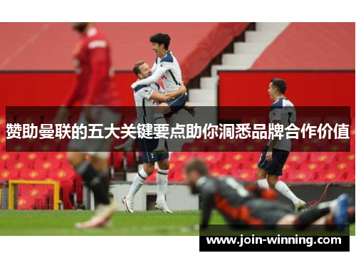 赞助曼联的五大关键要点助你洞悉品牌合作价值
