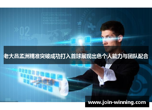 老大吕孟洲精准突破成功打入首球展现出色个人能力与团队配合