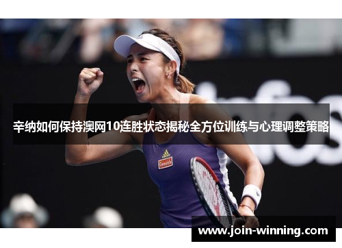 辛纳如何保持澳网10连胜状态揭秘全方位训练与心理调整策略