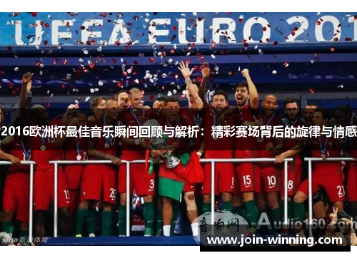 2016欧洲杯最佳音乐瞬间回顾与解析：精彩赛场背后的旋律与情感