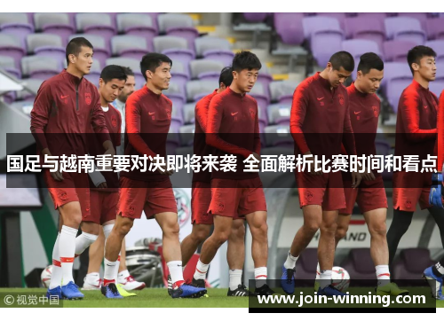 国足与越南重要对决即将来袭 全面解析比赛时间和看点