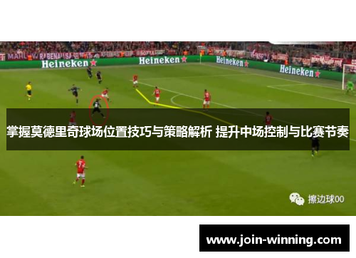 掌握莫德里奇球场位置技巧与策略解析 提升中场控制与比赛节奏