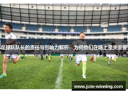 足球队队长的责任与影响力解析：为何他们在场上至关重要